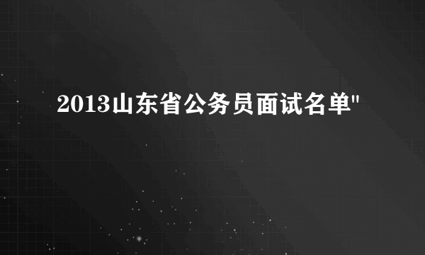 2013山东省公务员面试名单