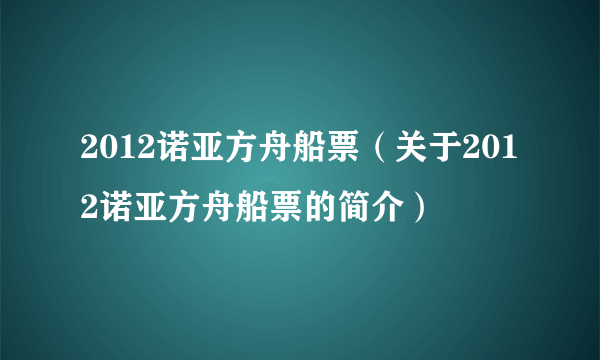 2012诺亚方舟船票（关于2012诺亚方舟船票的简介）