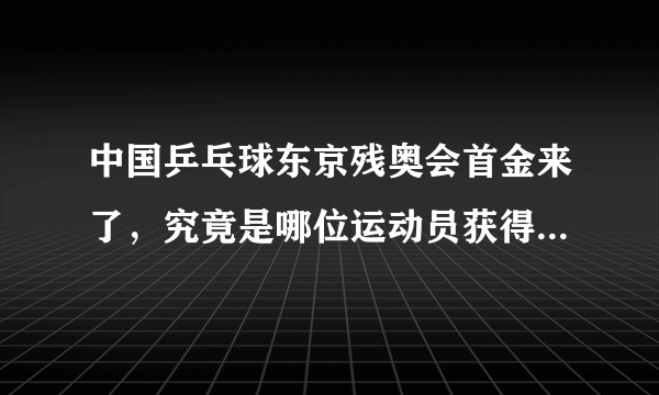 中国乒乓球东京残奥会首金来了，究竟是哪位运动员获得了冠军？