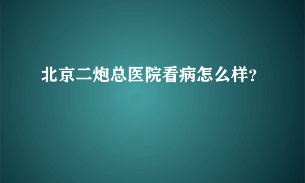 北京二炮总医院看病怎么样？