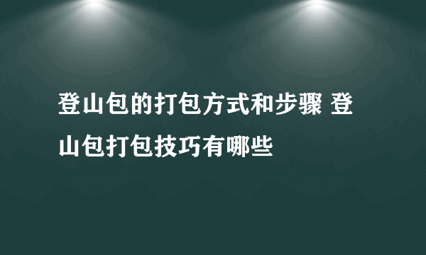 登山包的打包方式和步骤 登山包打包技巧有哪些