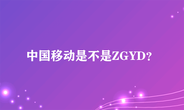 中国移动是不是ZGYD？