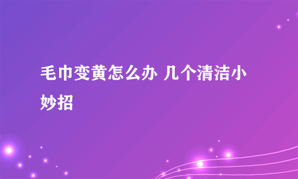 毛巾变黄怎么办 几个清洁小妙招