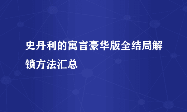 史丹利的寓言豪华版全结局解锁方法汇总