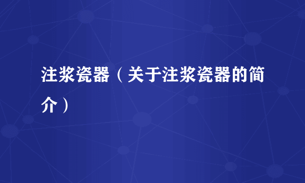 注浆瓷器（关于注浆瓷器的简介）