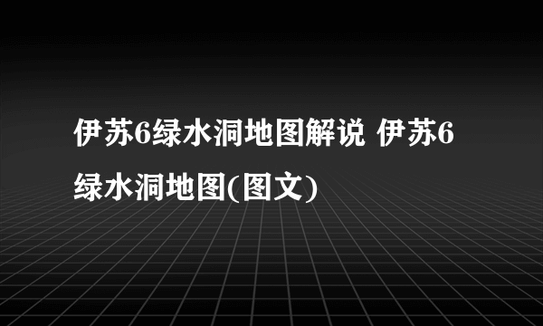 伊苏6绿水洞地图解说 伊苏6绿水洞地图(图文)