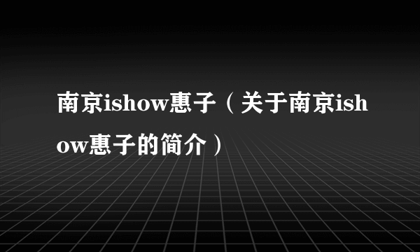 南京ishow惠子（关于南京ishow惠子的简介）