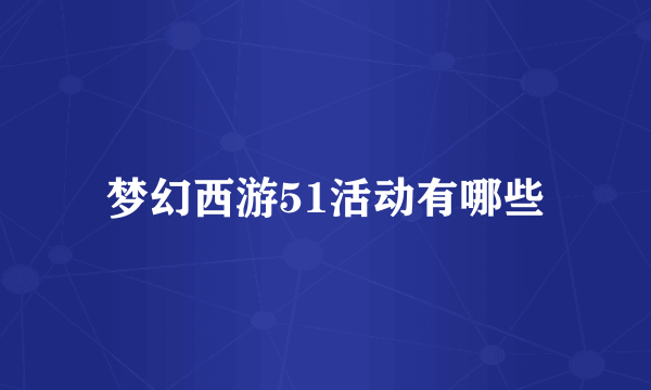 梦幻西游51活动有哪些