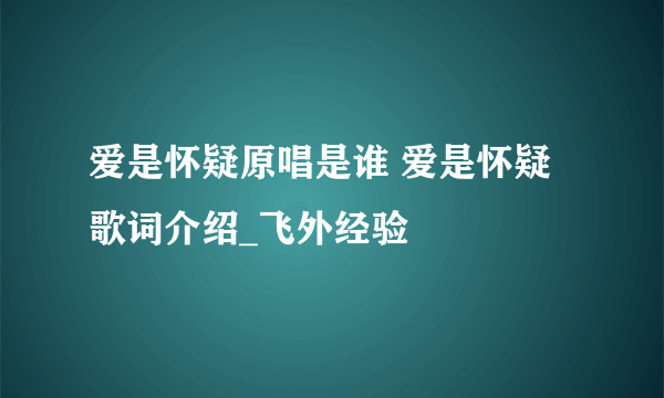 爱是怀疑原唱是谁 爱是怀疑歌词介绍_飞外经验