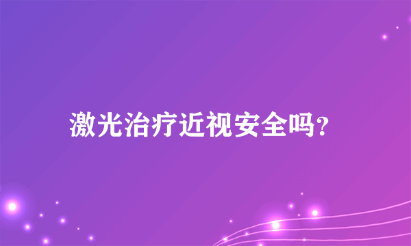 激光治疗近视安全吗？