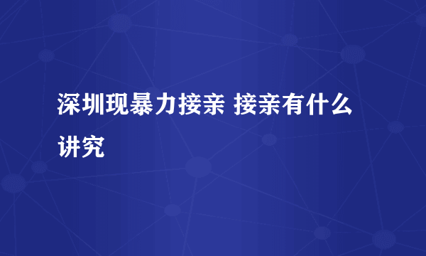 深圳现暴力接亲 接亲有什么讲究