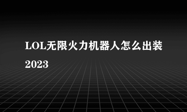 LOL无限火力机器人怎么出装2023