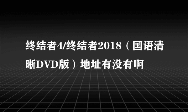 终结者4/终结者2018（国语清晰DVD版）地址有没有啊