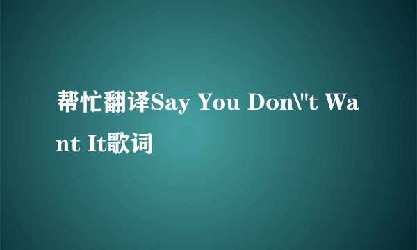 帮忙翻译Say You Don\