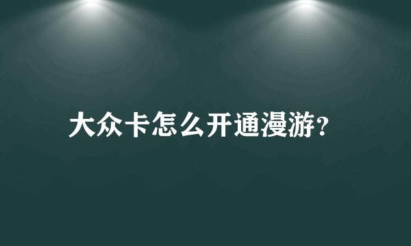 大众卡怎么开通漫游？