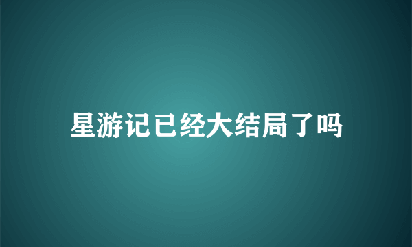 星游记已经大结局了吗