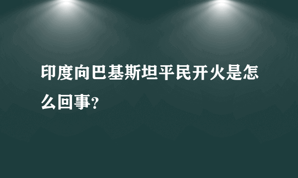 印度向巴基斯坦平民开火是怎么回事？