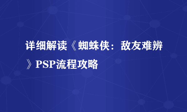 详细解读《蜘蛛侠：敌友难辨》PSP流程攻略