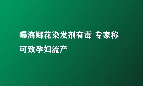 曝海娜花染发剂有毒 专家称可致孕妇流产