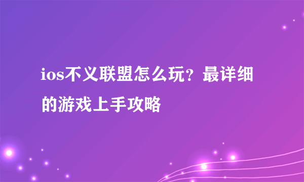 ios不义联盟怎么玩？最详细的游戏上手攻略