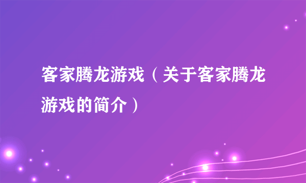 客家腾龙游戏（关于客家腾龙游戏的简介）