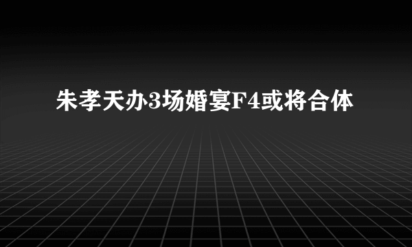 朱孝天办3场婚宴F4或将合体