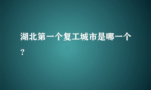 湖北第一个复工城市是哪一个？