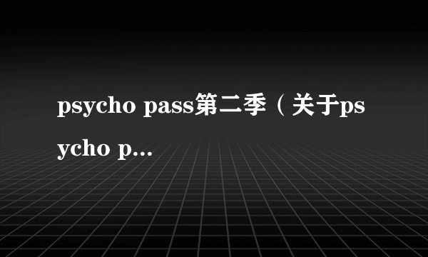 psycho pass第二季（关于psycho pass第二季的简介）