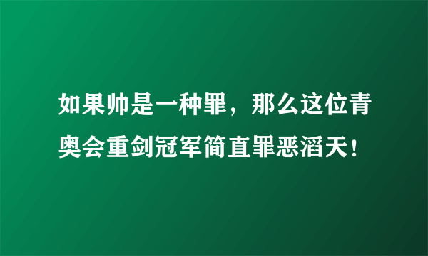 如果帅是一种罪，那么这位青奥会重剑冠军简直罪恶滔天！