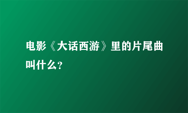 电影《大话西游》里的片尾曲叫什么？