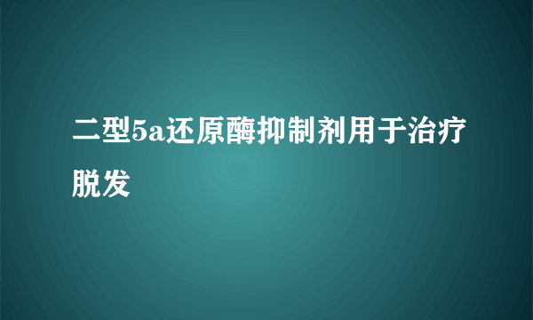 二型5a还原酶抑制剂用于治疗脱发