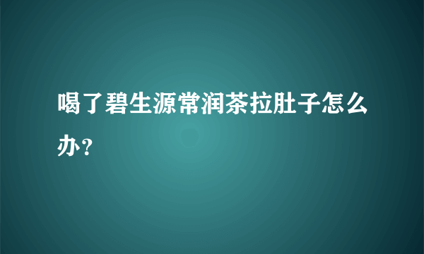 喝了碧生源常润茶拉肚子怎么办？