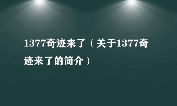 1377奇迹来了（关于1377奇迹来了的简介）