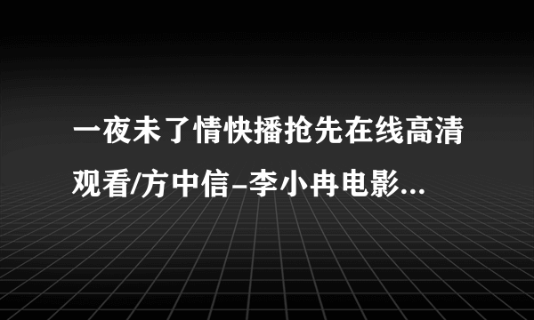 一夜未了情快播抢先在线高清观看/方中信-李小冉电影一夜未了情完整版剧情简介