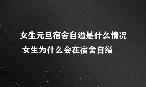 女生元旦宿舍自缢是什么情况 女生为什么会在宿舍自缢