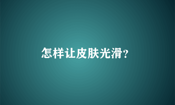 怎样让皮肤光滑？