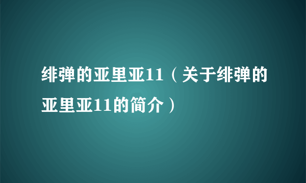 绯弹的亚里亚11（关于绯弹的亚里亚11的简介）