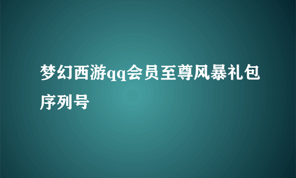 梦幻西游qq会员至尊风暴礼包序列号