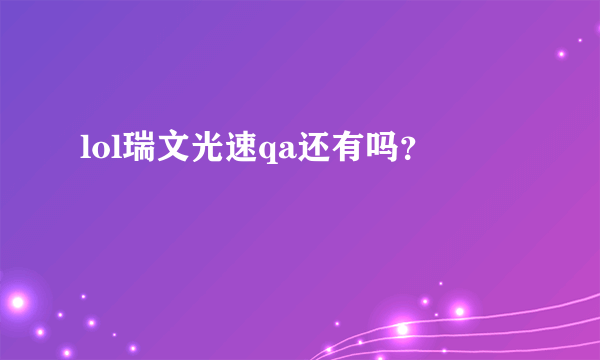 lol瑞文光速qa还有吗？