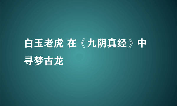 白玉老虎 在《九阴真经》中寻梦古龙