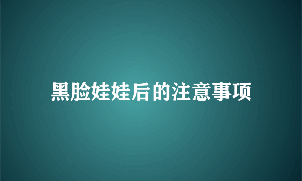 黑脸娃娃后的注意事项