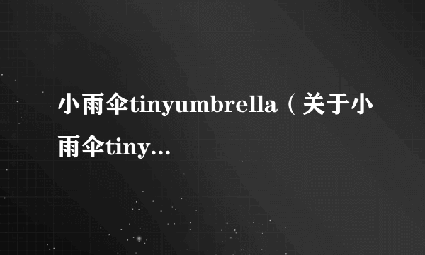 小雨伞tinyumbrella（关于小雨伞tinyumbrella的简介）