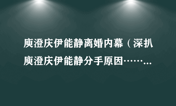 庾澄庆伊能静离婚内幕（深扒庾澄庆伊能静分手原因……）-飞外网