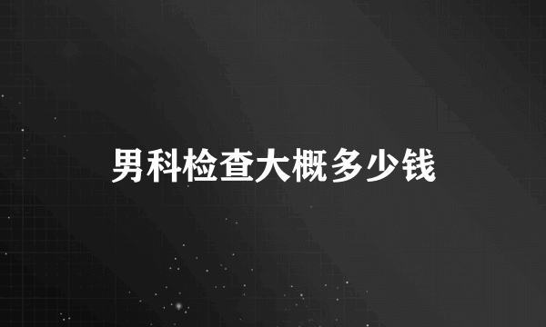 男科检查大概多少钱