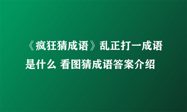 《疯狂猜成语》乱正打一成语是什么 看图猜成语答案介绍