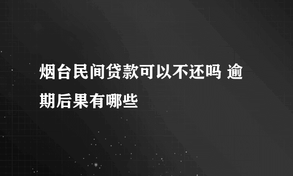 烟台民间贷款可以不还吗 逾期后果有哪些