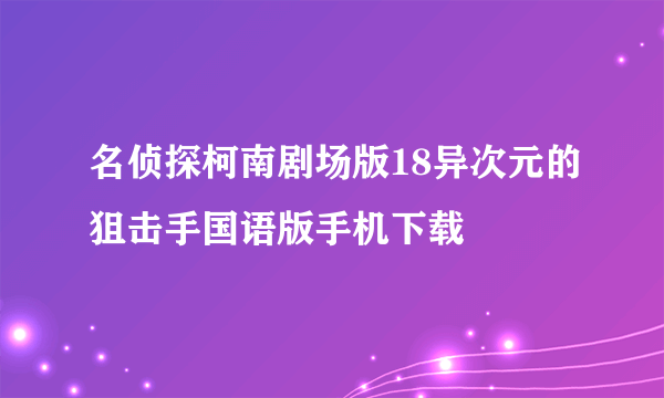 名侦探柯南剧场版18异次元的狙击手国语版手机下载