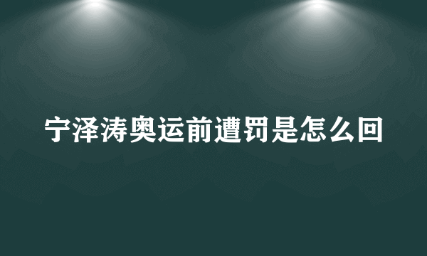 宁泽涛奥运前遭罚是怎么回