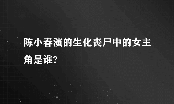 陈小春演的生化丧尸中的女主角是谁?