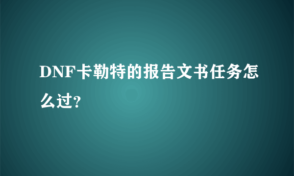 DNF卡勒特的报告文书任务怎么过？